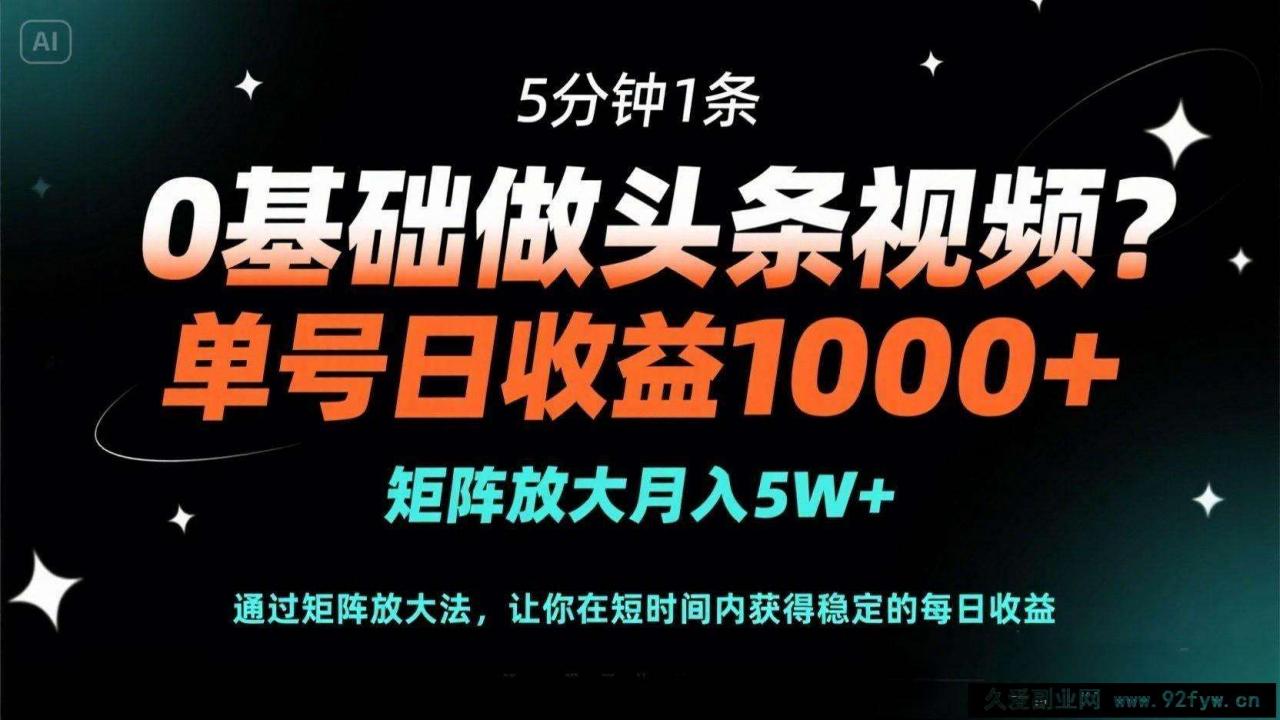 图片[1]-（14292期）0基础做头条视频？5分钟1条，单号日收益1000+，矩阵放大月入5W+-就爱副业网