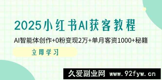 图片[1]-（14301期）2025小红书AI获客教程：AI智能体创作+0粉变现2万+单月客资1000+秘籍-就爱副业网