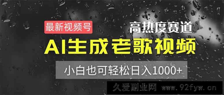 图片[1]-（14303期）最新视频号高热度赛道！AI生成老歌视频，小白也可轻松日入1000+-就爱副业网