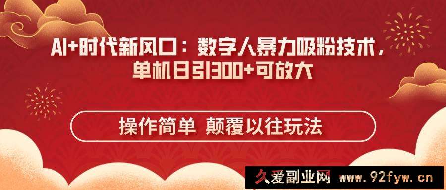 图片[1]-（14304期）AI+时代新风口：数字人暴力吸粉技术，单机日引300+可放大 操作简单  颠…-就爱副业网