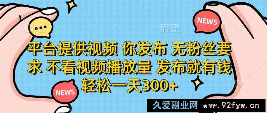 图片[1]-（14317期）平台提供视频 你发布 无粉丝要求 不看视频播放量 发布就有钱 轻松一天300+-就爱副业网