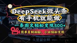 （14318期）一条图文轻松变现500+，DeeSeep微头条，有手机就能做，简单复制粘贴，…-就爱副业网