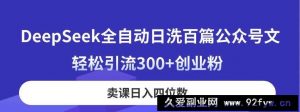 （14326期）DeepSeek全自动日洗百篇公众号文，轻松引流300+创业粉，卖课日入四位数！-就爱副业网