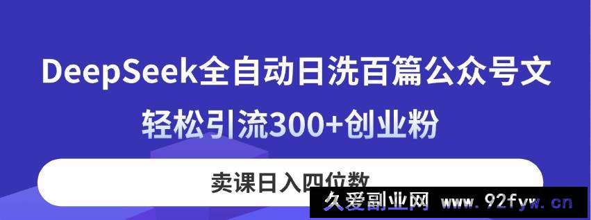 图片[1]-（14326期）DeepSeek全自动日洗百篇公众号文，轻松引流300+创业粉，卖课日入四位数！-就爱副业网