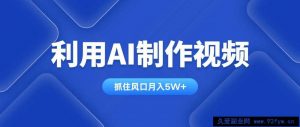 （14333期）利用AI制作视频，学会一种方法全平台通用月入5W＋-就爱副业网