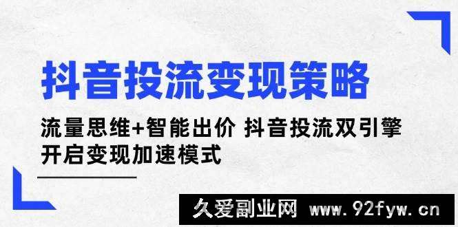 图片[1]-抖音投流变现策略：流量思维+智能出价 抖音投流双引擎 开启变现加速模式-就爱副业网