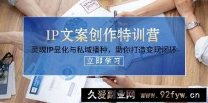 IP文案创作特训营，灵魂IP显化与私域播种，助你打造变现闭环（14节课）-就爱副业网