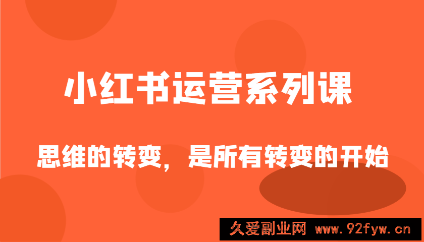 图片[1]-小红书运营系列课，思维的转变，是所有转变的开始-就爱副业网