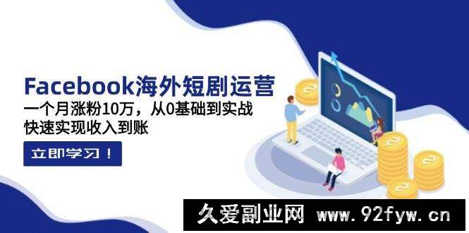 图片[1]-Facebook海外短剧运营：一个月涨粉10万，从0基础到实战，快速实现收入到账-就爱副业网
