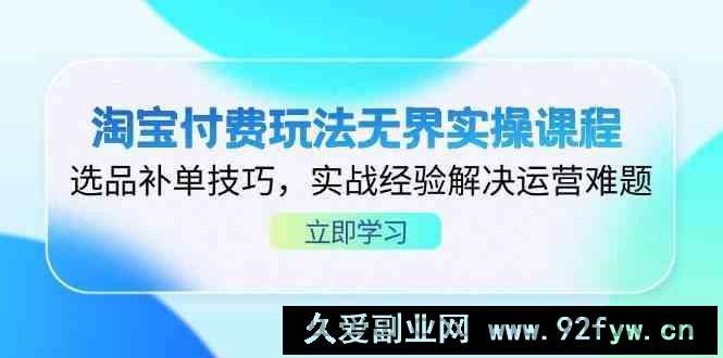 图片[1]-淘宝付费玩法无界实操课程，选品补单技巧，实战经验解决运营难题-就爱副业网