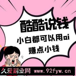 酷酷说钱付费文250409：零投入小白都可以用ai赚点小钱！-就爱副业网