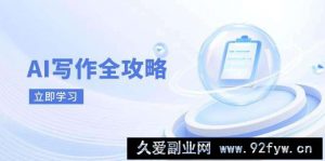AI写作全攻略，拥抱AI写作新时代，从AI写作原理、核心技巧到实战应用-就爱副业网