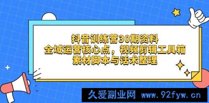 图片[1]-抖音训练营30期资料，全域运营核心点，视频剪辑工具箱 素材脚本与话术整理-就爱副业网