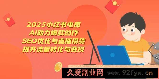 图片[1]-2025小红书电商，AI助力爆款创作，SEO优化与直播带货，提升流量转化与变现-就爱副业网