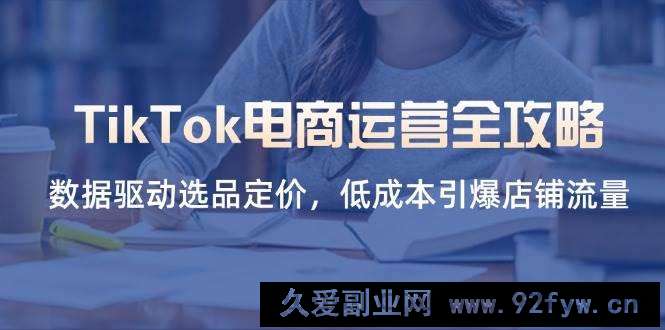 图片[1]-（14343期）TikTok电商运营全攻略，数据驱动选品定价，低成本引爆店铺流量-就爱副业网