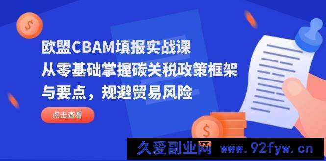 图片[1]-（14342期）欧盟CBAM填报实战课，从零基础掌握碳关税政策框架与要点，规避贸易风险-就爱副业网