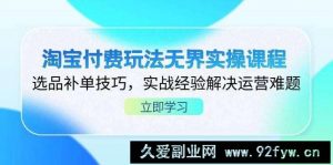 （14344期）淘宝付费玩法无界实操课程，选品补单技巧，实战经验解决运营难题-就爱副业网