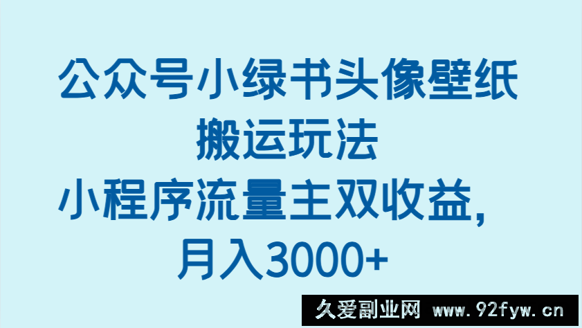 图片[1]-公众号小绿书头像壁纸搬运玩法，小程序流量主双收益，月入3000+-就爱副业网
