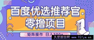 百度优选推荐官，零撸项目，简单好操作，小白也可轻松上手，矩阵操作，日入300+-就爱副业网