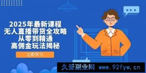 2025年最新课程，无人直播带货全攻略，从零到精通，高佣金玩法揭秘-就爱副业网