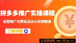 拼多多推广实操课程：运营推广付费玩法从小白到精通-就爱副业网