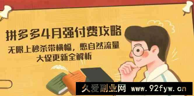 图片[1]-拼多多4月强付费攻略，无限上秒杀带横幅，憋自然流量，大促更新全解析-就爱副业网