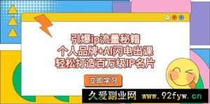 引爆ip流量秘籍，个人品牌+AI闪电出课，轻松打造百万级IP名片-就爱副业网