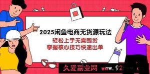 2025闲鱼电商无货源玩法：轻松上手无需囤货，掌握核心技巧快速出单-就爱副业网