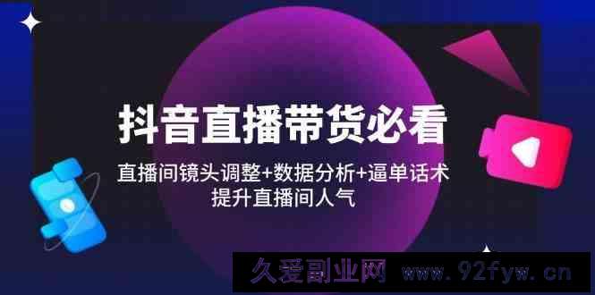 图片[1]-抖音直播带货必看：直播间镜头调整+数据分析+逼单话术，提升直播间人气-就爱副业网