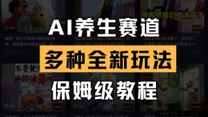 AI养生赛道多种全新玩法保姆级教程拆解，看完教程就能轻松上手-就爱副业网