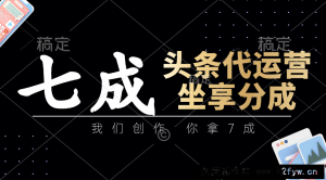 头条代运营：我们创作，你拿7成，简单操作，坐享分成-就爱副业网