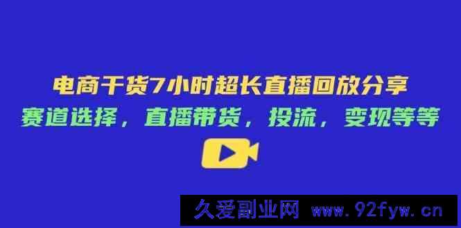 图片[1]-电商干货7小时超长直播回放分享：赛道选择，直播带货，投流，变现等等-就爱副业网