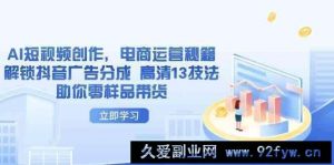 AI短视频创作，电商运营秘籍，解锁抖音广告分成 高清13技法助你零样品带货-就爱副业网