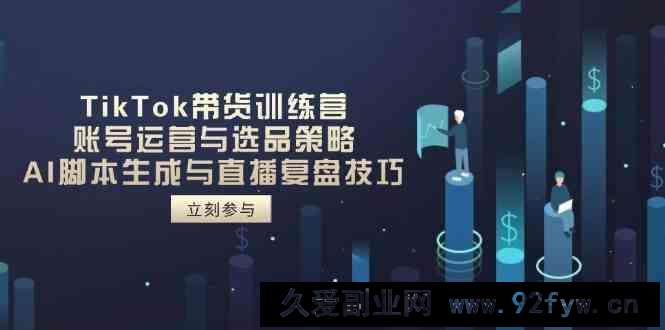图片[1]-TikTok带货训练营，账号运营与选品策略，AI脚本生成与直播复盘技巧-就爱副业网