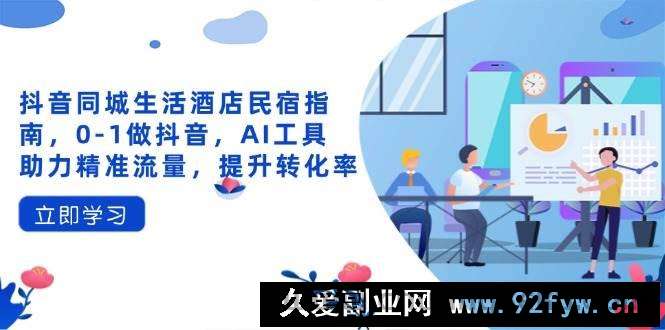 图片[1]-（14368期）抖音同城生活酒店民宿指南，0-1做抖音，AI工具助力精准流量，提升转化率-就爱副业网