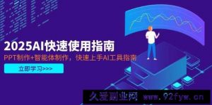 （14380期）2025AI快速使用指南，PPT制作+智能体制作，快速上手AI工具指南-就爱副业网