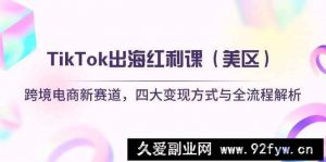 （14382期）TikTok出海红利课（美区）跨境电商新赛道，四大变现方式与全流程解析-就爱副业网