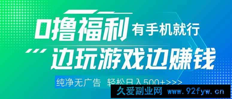 图片[1]-（14387期）最新0撸福利，有手机就行随时随地做 纯净无广告，边玩游戏边赚钱，轻松…-就爱副业网