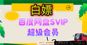 （14403期）无限白嫖：百度网盘SVIP超级会员，夸克网盘会员等-就爱副业网