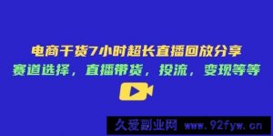 （14403期）电商干货7小时超长直播回放分享：赛道选择，直播带货，投流，变现等等-就爱副业网