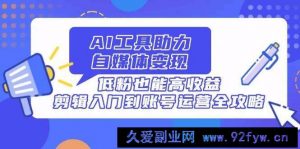 （14405期）AI工具助力自媒体变现，低粉也能高收益，剪辑入门到账号运营全攻略-就爱副业网