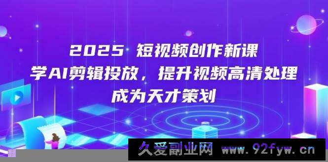 图片[1]-2025短视频创作新课，学AI剪辑投放，提升视频高清处理，成为天才策划-就爱副业网