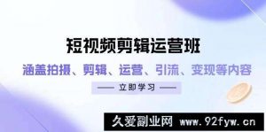 短视频剪辑运营班：涵盖拍摄、剪辑、运营、引流、变现等内容-就爱副业网