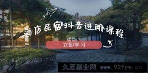 酒店民宿抖音进阶课程，掌握流量渠道与推流逻辑，打造爆款内容-就爱副业网