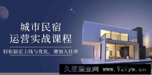 城市民宿运营实战课程，轻松搞定上线与优化，增加入住率-就爱副业网