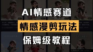 AI情感赛道 情感漫剪玩法 保姆级教程 操作简单 一鱼多吃-就爱副业网