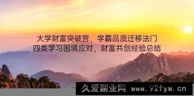 图片[1]-大学财富突破营，学霸品质迁移法门，四类学习困境应对，财富共创经验总结-就爱副业网