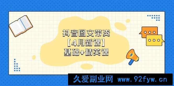 图片[1]-抖音图文带货，基础课+精英课：0基础小白掌握各赛道带货技巧【4月新课】-就爱副业网