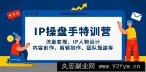 IP操盘手特训营，流量变现、IP人物设计、内容创作、剪辑制作、团队搭建等-就爱副业网