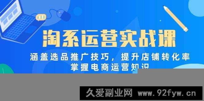 图片[1]-（14427期）淘系运营实战课，涵盖选品推广技巧，提升店铺转化率，掌握电商运营知识-就爱副业网